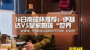 16日南球杯推荐:伊基达VS皇家帕瑞“世界杯买球平台”(图2) 世界杯买球官网